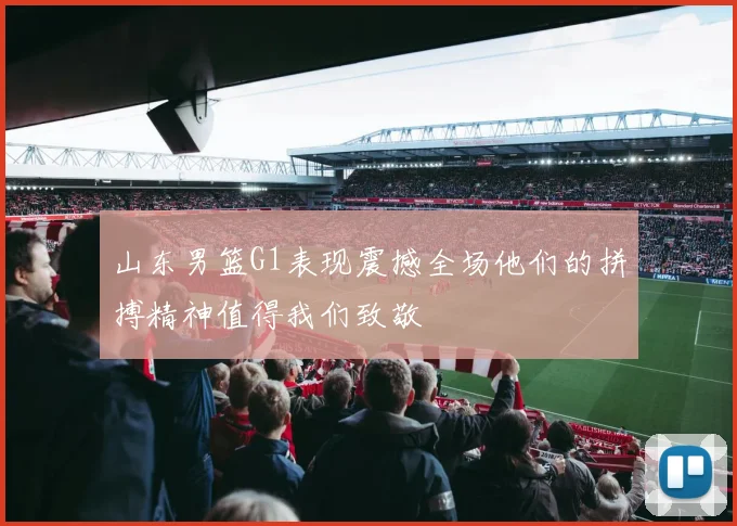 山东男篮G1表现震撼全场他们的拼搏精神值得我们致敬